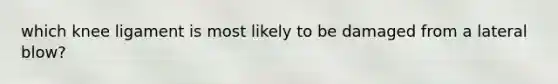 which knee ligament is most likely to be damaged from a lateral blow?