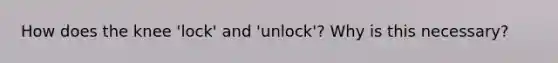 How does the knee 'lock' and 'unlock'? Why is this necessary?