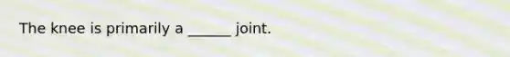 The knee is primarily a ______ joint.