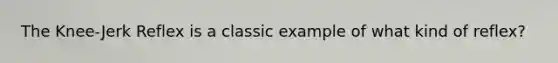The Knee-Jerk Reflex is a classic example of what kind of reflex?