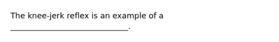 The knee-jerk reflex is an example of a ______________________________.