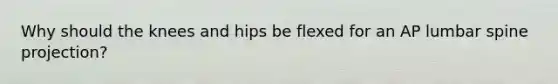 Why should the knees and hips be flexed for an AP lumbar spine projection?