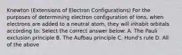 Knewton (Extensions of Electron Configurations) For the purposes of determining electron configuration of ions, when electrons are added to a neutral atom, they will inhabit orbitals according to: Select the correct answer below: A. The Pauli exclusion principle B. The Aufbau principle C. Hund's rule D. All of the above