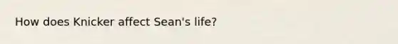 How does Knicker affect Sean's life?