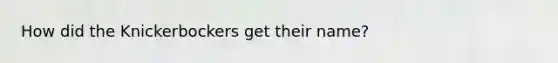 How did the Knickerbockers get their name?