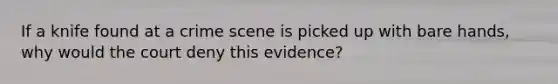 If a knife found at a crime scene is picked up with bare hands, why would the court deny this evidence?