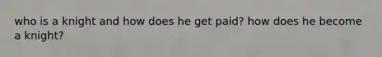 who is a knight and how does he get paid? how does he become a knight?