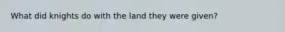 What did knights do with the land they were given?