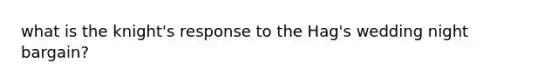 what is the knight's response to the Hag's wedding night bargain?