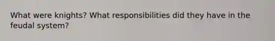 What were knights? What responsibilities did they have in the feudal system?
