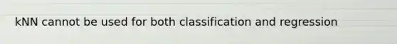 kNN cannot be used for both classification and regression