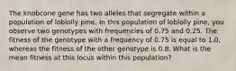 The knobcone gene has two alleles that segregate within a population of loblolly pine. In this population of loblolly pine, you observe two genotypes with frequencies of 0.75 and 0.25. The fitness of the genotype with a frequency of 0.75 is equal to 1.0, whereas the fitness of the other genotype is 0.8. What is the mean fitness at this locus within this population?