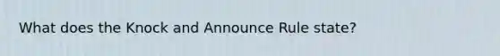 What does the Knock and Announce Rule state?