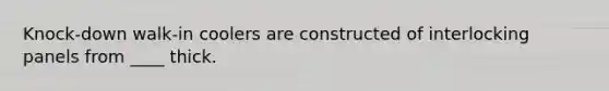 Knock-down walk-in coolers are constructed of interlocking panels from ____ thick.