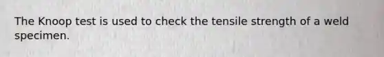 The Knoop test is used to check the tensile strength of a weld specimen.