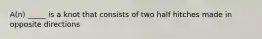 A(n) _____ is a knot that consists of two half hitches made in opposite directions