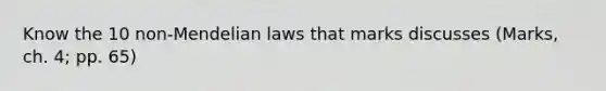 Know the 10 non-Mendelian laws that marks discusses (Marks, ch. 4; pp. 65)