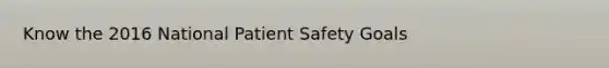 Know the 2016 National Patient Safety Goals