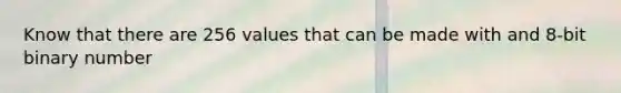 Know that there are 256 values that can be made with and 8-bit binary number