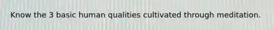 Know the 3 basic human qualities cultivated through meditation.