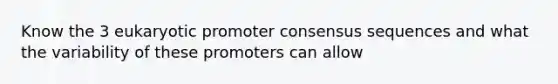 Know the 3 eukaryotic promoter consensus sequences and what the variability of these promoters can allow