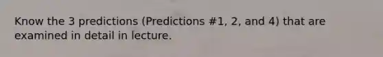 Know the 3 predictions (Predictions #1, 2, and 4) that are examined in detail in lecture.