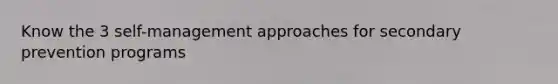 Know the 3 self-management approaches for secondary prevention programs