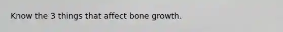 Know the 3 things that affect bone growth.