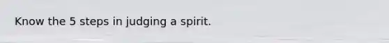 Know the 5 steps in judging a spirit.