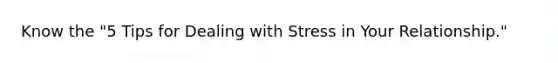 Know the "5 Tips for Dealing with Stress in Your Relationship."