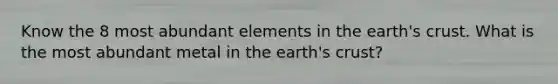 Know the 8 most abundant elements in the earth's crust. What is the most abundant metal in the earth's crust?