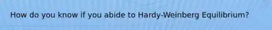 How do you know if you abide to Hardy-Weinberg Equilibrium?