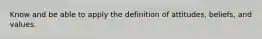Know and be able to apply the definition of attitudes, beliefs, and values.