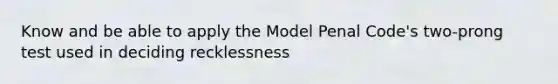 Know and be able to apply the Model Penal Code's two-prong test used in deciding recklessness