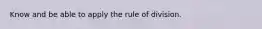 Know and be able to apply the rule of division.