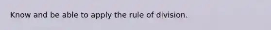 Know and be able to apply the rule of division.