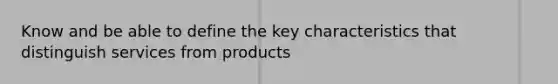 Know and be able to define the key characteristics that distinguish services from products