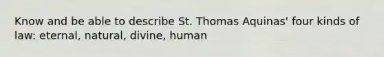 Know and be able to describe St. Thomas Aquinas' four kinds of law: eternal, natural, divine, human