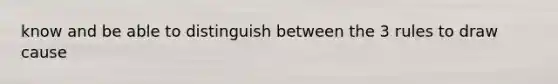 know and be able to distinguish between the 3 rules to draw cause