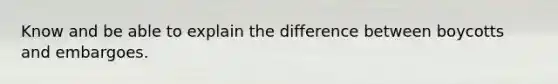 Know and be able to explain the difference between boycotts and embargoes.