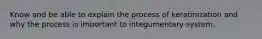 Know and be able to explain the process of keratinization and why the process is important to integumentary system.