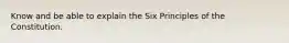 Know and be able to explain the Six Principles of the Constitution.