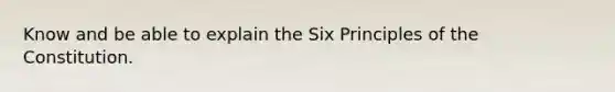 Know and be able to explain the Six Principles of the Constitution.