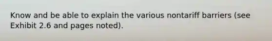 Know and be able to explain the various nontariff barriers (see Exhibit 2.6 and pages noted).