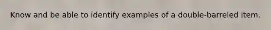 Know and be able to identify examples of a double-barreled item.