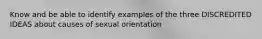 Know and be able to identify examples of the three DISCREDITED IDEAS about causes of sexual orientation