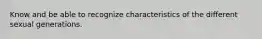 Know and be able to recognize characteristics of the different sexual generations.