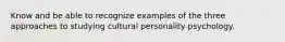 Know and be able to recognize examples of the three approaches to studying cultural personality psychology.