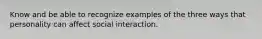 Know and be able to recognize examples of the three ways that personality can affect social interaction.