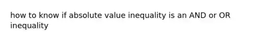 how to know if absolute value inequality is an AND or OR inequality